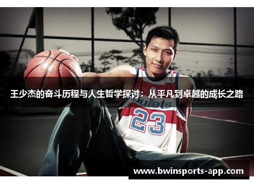 王少杰的奋斗历程与人生哲学探讨：从平凡到卓越的成长之路