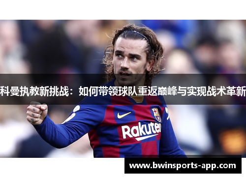 科曼执教新挑战：如何带领球队重返巅峰与实现战术革新