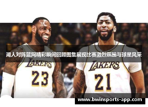 湖人对阵篮网精彩瞬间回顾图集展现比赛激烈氛围与球星风采