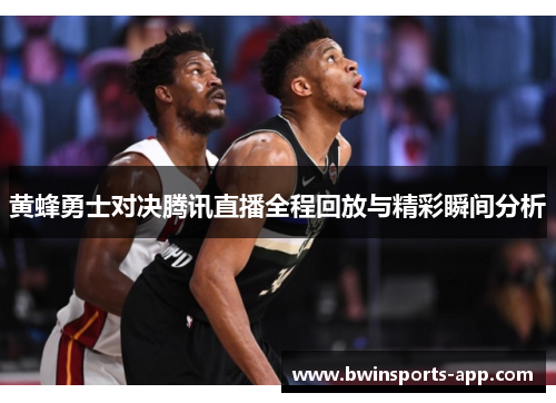 黄蜂勇士对决腾讯直播全程回放与精彩瞬间分析
